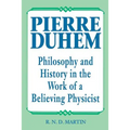 Pierre Duhem: Philosophy and History in the Work of a Believing Physicist