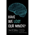 Have We Lost Our Minds?: Neuroscience, Neurotheology, the Soul, and Human Flourishing