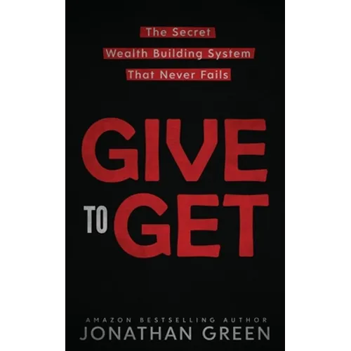 Give to Get: The Secret Wealth Building System That Never Fails