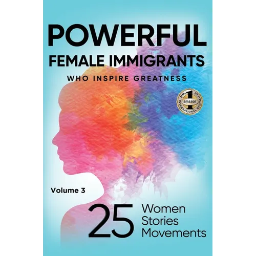 POWERFUL FEMALE IMMIGRANTS Volume 3: 25 Women 25 Stories 25 Movements