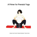A Primer for Prenatal Yoga: Adaptations and Modifications for Teaching Yoga To Pregnant Students