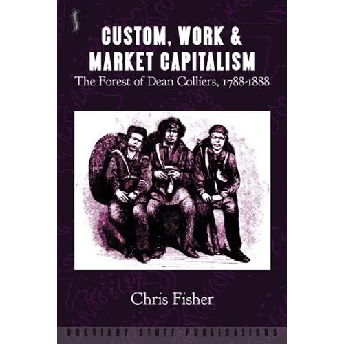 Custom, Work & Market Capitalism: The Forest of Dean Colliers, 1788-1888