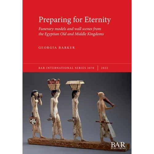 Preparing for Eternity: Funerary models and wall scenes from the Egyptian Old and Middle Kingdoms