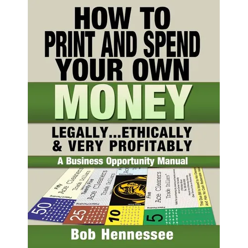 HOW TO PRINT & SPEND YOUR OWN MONEY Legally, Ethically and Very Profitably: A Business Opportunity Manual