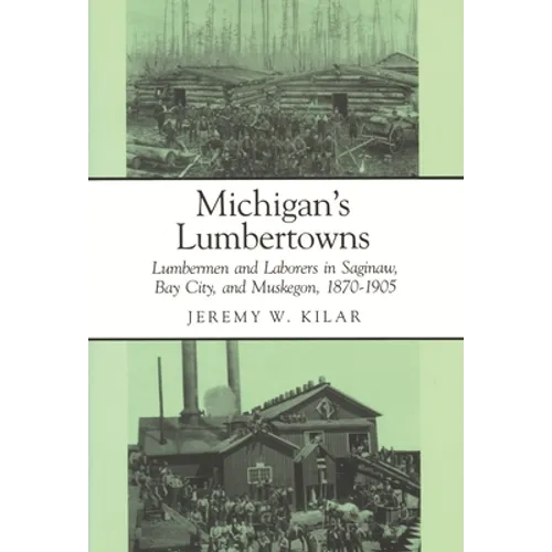 Michigan's Lumbertowns: Lumberman and Laborers in Saginaw, Bay City, and Muskegon, 1870-1905