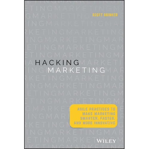 Hacking Marketing: Agile Practices to Make Marketing Smarter, Faster, and More Innovative