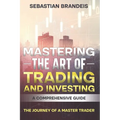 Mastering the Art of Trading and Investing: A Comprehensive Guide: The Journey of a Master Trader