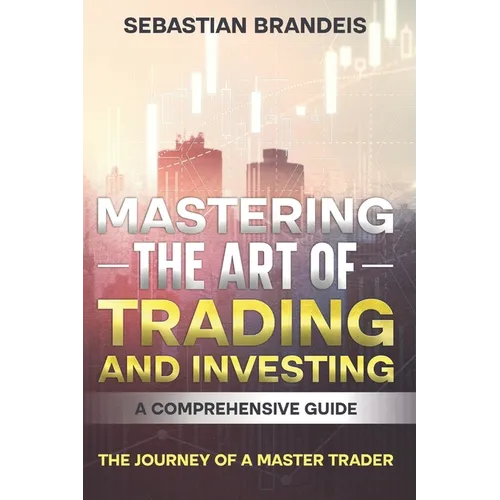 Mastering the Art of Trading and Investing: A Comprehensive Guide: The Journey of a Master Trader