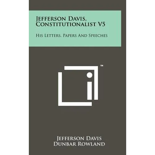 Jefferson Davis, Constitutionalist V5: His Letters, Papers and Speeches