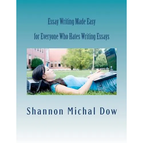 Essay Writing Made Easy: for Everyone Who Hates to Write Essays