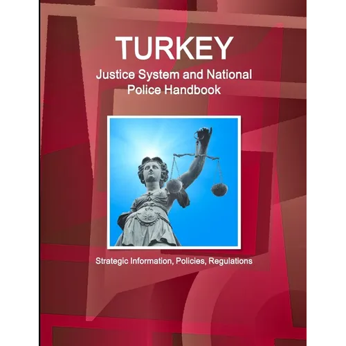 Turkey Justice System and National Police Handbook - Strategic Information, Policies, Regulations
