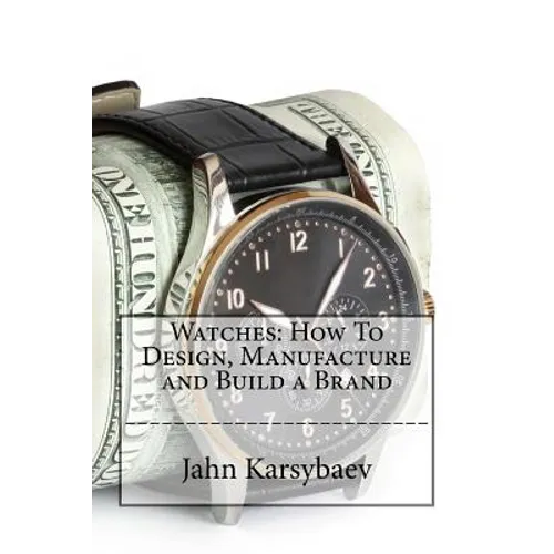 Watches: How To Design, Manufacture and Build a Brand