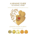A Healing Guide to having a Baby: Infertility, Emotional Wounds and Taking Back Your Power