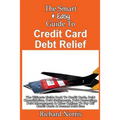 The Smart & Easy Guide To Credit Card Debt Relief: The Ultimate Guide Book To Credit Cards, Debt Consolidation, Debt Settlements, Debt Counseling, Deb