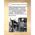 Cocker's Arithmetick: Being a Plain and Familiar Method, ... for the Full Understanding of That Incomparable Art, ... Composed by Edward Coc