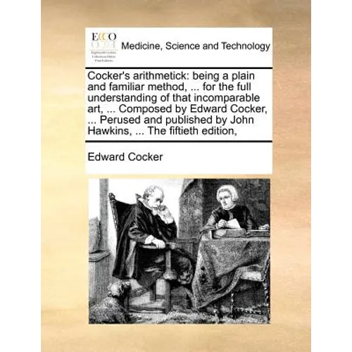 Cocker's Arithmetick: Being a Plain and Familiar Method, ... for the Full Understanding of That Incomparable Art, ... Composed by Edward Coc