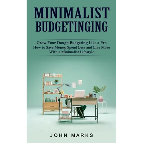Minimalist Budgeting: Grow Your Dough Budgeting Like a Pro (How to Save Money, Spend Less and Live More With a Minimalist Lifestyle)