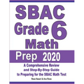SBAC Grade 6 Math Prep 2020: A Comprehensive Review and Step-By-Step Guide to Preparing for the SBAC Math Test