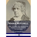 Maria Mitchell: Life, Letters, and Journals of America's First Woman Astronomer - An Autobiography