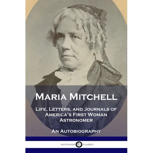 Maria Mitchell: Life, Letters, and Journals of America's First Woman Astronomer - An Autobiography