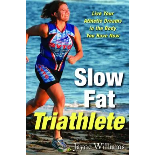 Slow Fat Triathlete: Live Your Athletic Dreams in the Body You Have Now