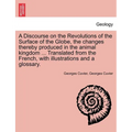 A Discourse on the Revolutions of the Surface of the Globe, the Changes Thereby Produced in the Animal Kingdom ... Translated from the French, with Il