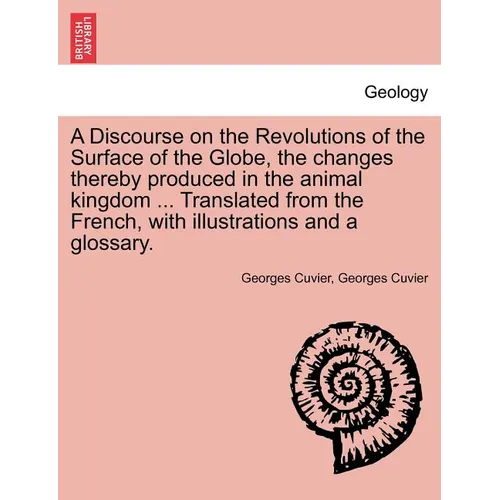 A Discourse on the Revolutions of the Surface of the Globe, the Changes Thereby Produced in the Animal Kingdom ... Translated from the French, with Il