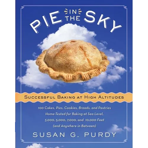 Pie in the Sky Successful Baking at High Altitudes: 100 Cakes, Pies, Cookies, Breads, and Pastries Home-Tested for Baking at Sea Level, 3,000, 5,000,