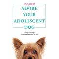 Adore Your Adolescent Dog: Change Your Dog's Frustrating Behaviours for Life