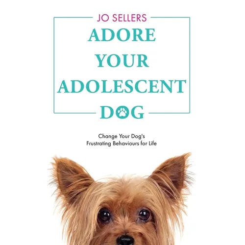 Adore Your Adolescent Dog: Change Your Dog's Frustrating Behaviours for Life
