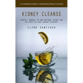 Kidney Cleanse: A Complete Guide to Optimizing Kidney Function (Perfect Manual to How Natural Herbs Can Be Used to Cure Kidney Disease)