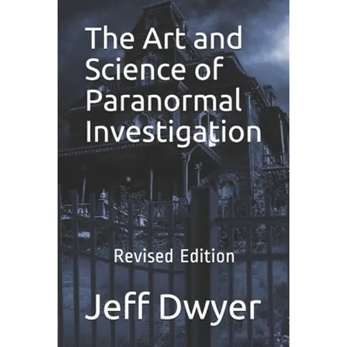 The Art and Science of Paranormal Investigation: Revised Edition