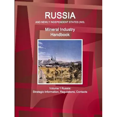 Russia and Newly Independent States (NIS) Mineral Industry Handbook Volume 1 Russia: Strategic Information, Regulations, Contacts
