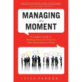 Managing the Moment (Revised 2022): A Leader's Guide to Building Executive Presence One Interaction at a Time
