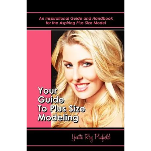 Your Guide to Plus-Size Modeling: An Inspirational Guide and Handbook for the Aspiring Plus-Size Model