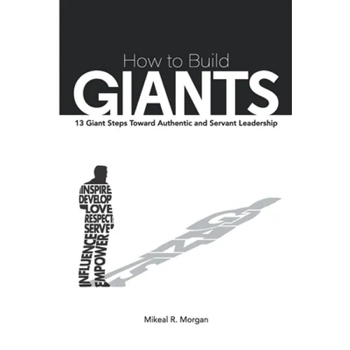 How to Build Giants: 13 Giant Steps Toward Authentic and Servant Leadership