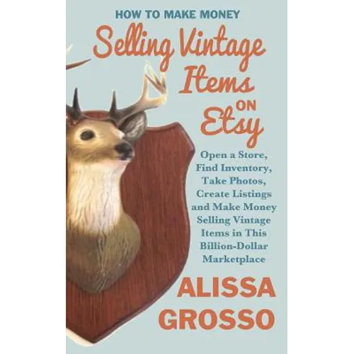 How to Make Money Selling Vintage Items on Etsy: Open a Store, Find Inventory, Take Photos, Create Listings and Make Money Selling Vintage Items in Th