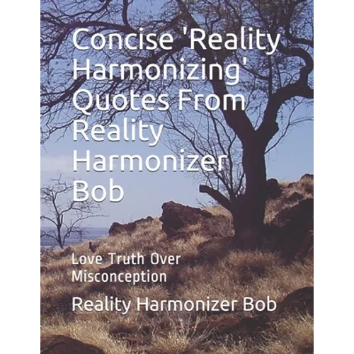 Concise 'Reality Harmonizing' Quotes From Reality Harmonizer Bob: Love Truth Over Misconception