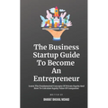 The Business Startup Guide To Become An Entrepreneur: Learn To Find Great Business Startup Ideas And Grow Your Startup By Standing Out With Innovation