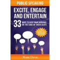 Public Speaking Excite Engage and Entertain: 33 ways to keep your audience on the edge of their seats