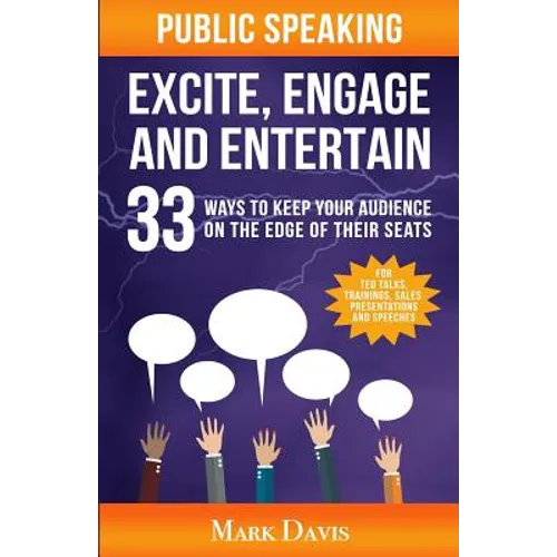 Public Speaking Excite Engage and Entertain: 33 ways to keep your audience on the edge of their seats