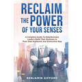 Reclaim the Power of Your Senses: A Complete Guide To Help Business Leaders Build Their Business In Their Own Authentic And Distinctive Way