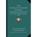 The Works Of Richard Hooker: Containing Eight Books Of The Laws Of Ecclesiastical Polity, And Several Other Treatises (1839)