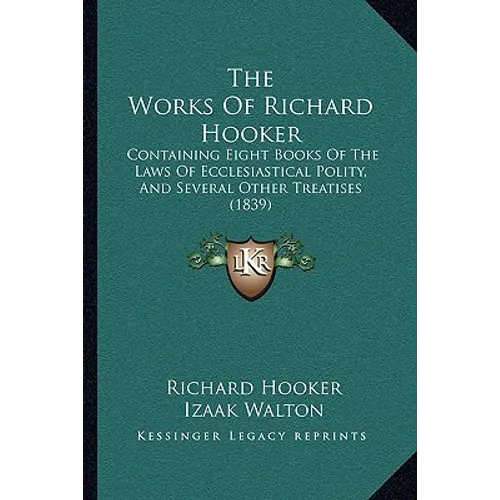 The Works Of Richard Hooker: Containing Eight Books Of The Laws Of Ecclesiastical Polity, And Several Other Treatises (1839)