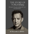 The Story of Tom Hanks: Charting the Rise of an Unforgettable Actor and Philanthropist