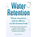Water Retention. Water retention and its effects on the human body. An informative guide about water retention and its related conditions, causes, dia