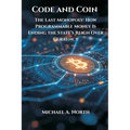 Code and Coin- The Last Monopoly: How Programmable Money Is Ending the State's Reign Over Currency