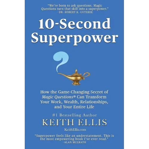 10-Second Superpower: How the Game-Changing Secret of Magic Questions(R) Can Transform Your Work, Wealth, Relationships, and Your Entire Life