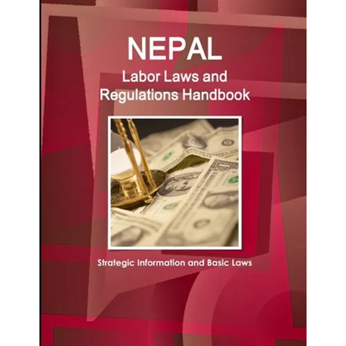 Nepal Labor Laws and Regulations Handbook: Strategic Information and Basic Laws