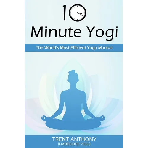 10 Minute Yogi: The World's Most Efficient Yoga Manual